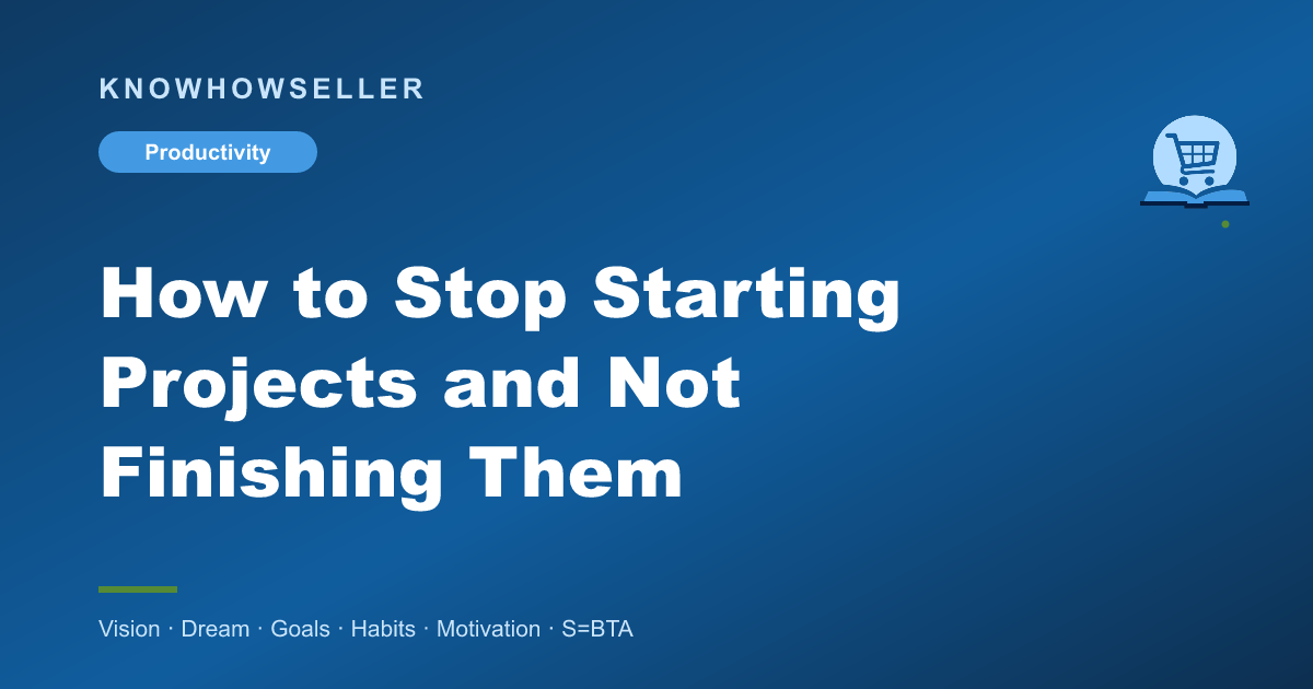 How to Stop Starting Projects and Not Finishing Them